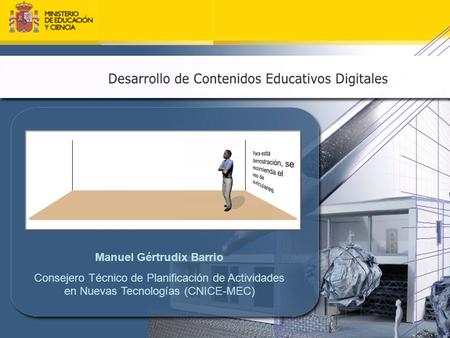 Manuel Gértrudix Barrio Consejero Técnico de Planificación de Actividades en Nuevas Tecnologías (CNICE-MEC)