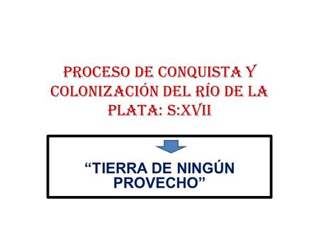 PROCESO DE CONQUISTA Y COLONIZACIÓN DEL RÍO DE LA PLATA: S:XVII