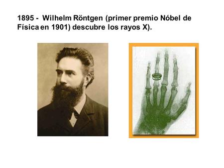 1895 - Wilhelm Röntgen (primer premio Nóbel de Física en 1901) descubre los rayos X).