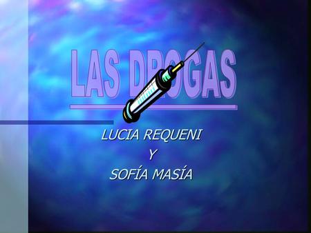 LUCIA REQUENI Y SOFÍA MASÍA ÍNDICE $ Definición de droga. $ Efectos y características. $ Clases de consumidores. $ Solución a los problemas de las drogas.
