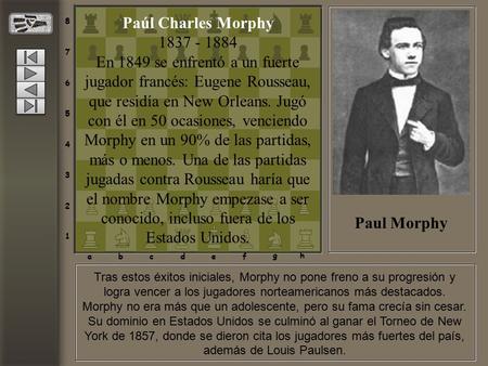 Tras estos éxitos iniciales, Morphy no pone freno a su progresión y logra vencer a los jugadores norteamericanos más destacados. Morphy no era más que.