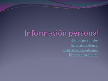 Datos personales Árbol genealógico Experiencia académica Experiencia laboral.