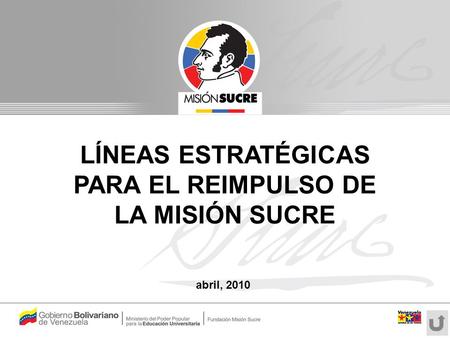 LÍNEAS ESTRATÉGICAS PARA EL REIMPULSO DE LA MISIÓN SUCRE abril, 2010.