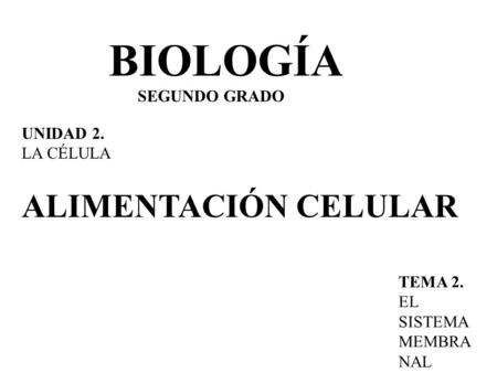 BIOLOGÍA SEGUNDO GRADO UNIDAD 2. LA CÉLULA TEMA 2. EL SISTEMA MEMBRA NAL ALIMENTACIÓN CELULAR.