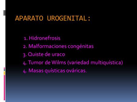 APARATO UROGENITAL: 1. Hidronefrosis 2. Malformaciones congénitas