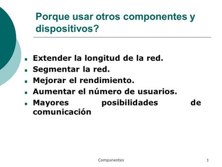 Componentes1 Porque usar otros componentes y dispositivos? Extender la longitud de la red. Segmentar la red. Mejorar el rendimiento. Aumentar el número.