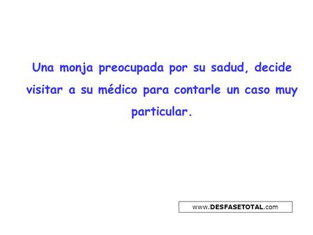Una monja preocupada por su sadud, decide visitar a su médico para contarle un caso muy particular. www.DESFASETOTAL.com.