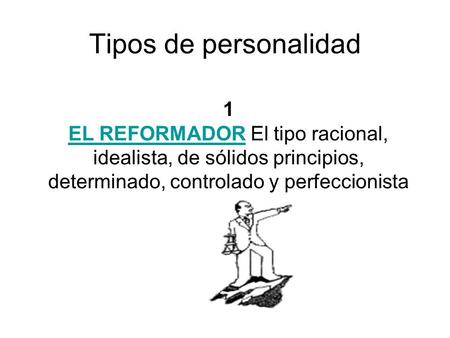 Tipos de personalidad 1 EL REFORMADOR El tipo racional, idealista, de sólidos principios, determinado, controlado y perfeccionista.