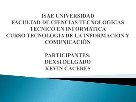 ISAE UNIVERSIDAD FACULTAD DE CIENCIAS TECNOLOGICAS TECNICO EN INFORMATICA CURSO TECNOLOGIA DE LA INFORMACIÒN Y COMUNICACIÒN PARTICIPANTES: DEXSI DELGADO.