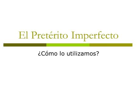 El Pretérito Imperfecto ¿Cómo lo utilizamos?.  Cuando queremos describir una situación en relación con otros hechos pasados. Llamé a Juan porque estaba.