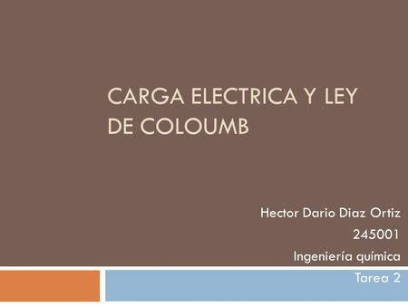 CARGA ELECTRICA Y LEY DE COLOUMB Hector Dario Diaz Ortiz 245001 Ingeniería química Tarea 2.