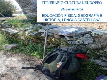 ITINERARIO CULTURAL EUROPEO Departamentos EDUCACIÓN FÍSICA, GEOGRAFÍA E HISTORIA, LENGUA CASTELLANA.