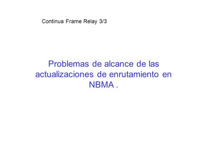 Problemas de alcance de las actualizaciones de enrutamiento en NBMA. Continua Frame Relay 3/3.