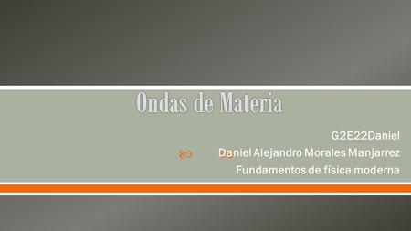  G2E22Daniel Daniel Alejandro Morales Manjarrez Fundamentos de física moderna.