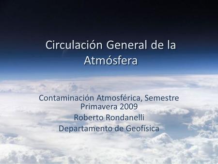 Circulación General de la Atmósfera Contaminación Atmosférica, Semestre Primavera 2009 Roberto Rondanelli Departamento de Geofísica.