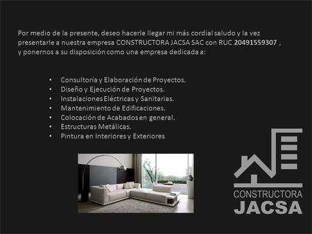 Por medio de la presente, deseo hacerle llegar mi más cordial saludo y la vez presentarle a nuestra empresa CONSTRUCTORA JACSA SAC con RUC 20491559307,