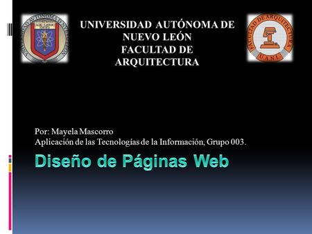Por: Mayela Mascorro Aplicación de las Tecnologías de la Información, Grupo 003. UNIVERSIDAD AUTÓNOMA DE NUEVO LEÓN FACULTAD DE ARQUITECTURA.