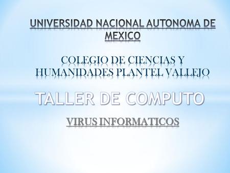 UNIVERSIDAD NACIONAL AUTONOMA DE MEXICO COLEGIO DE CIENCIAS Y HUMANIDADES PLANTEL VALLEJO VIRUS INFORMATICOS TALLER DE COMPUTO.