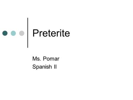 Preterite Ms. Pomar Spanish II. Preterite = -An action that happened in the past. The action began and ended at a definite time in the past (it only happened.
