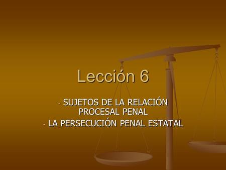 Lección 6 - SUJETOS DE LA RELACIÓN PROCESAL PENAL - LA PERSECUCIÓN PENAL ESTATAL.