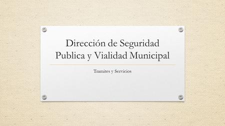 Dirección de Seguridad Publica y Vialidad Municipal Tramites y Servicios.