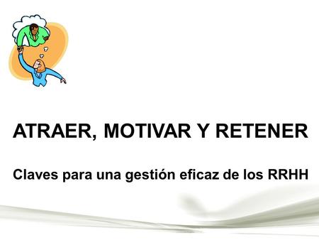 ATRAER, MOTIVAR Y RETENER Claves para una gestión eficaz de los RRHH