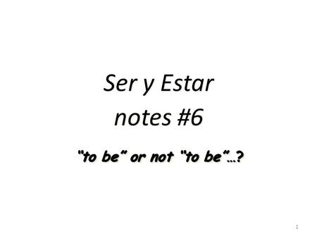 Ser y Estar notes #6 1 “to be” or not “to be”…? Ser y Estar #6  Standard 1.2: Students understand and interpret written and spoken language on a variety.