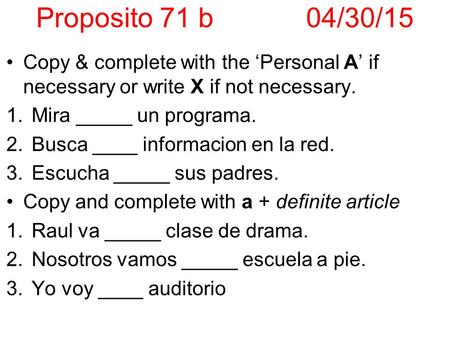 Proposito 71 b04/30/15 Copy & complete with the ‘Personal A’ if necessary or write X if not necessary. 1.Mira _____ un programa. 2.Busca ____ informacion.