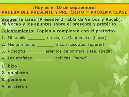 ¡Hoy es el 10 de septiembre! PRUEBA DEL PRESENTE Y PRETÉRITO = PROXIMA CLASE Saquen la tarea (Presente 2 Tabla de Verbos y Vocab), Mi Vocab y los apuntes.