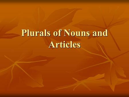 Plurals of Nouns and Articles. Nouns To make nouns plural, you usually add ‘s’ to words ending in a vowel and ‘es’ to words ending in a consonant. To.