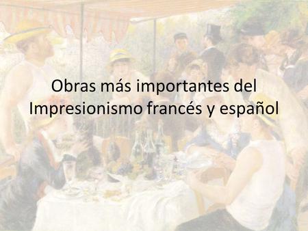 Obras más importantes del Impresionismo francés y español.