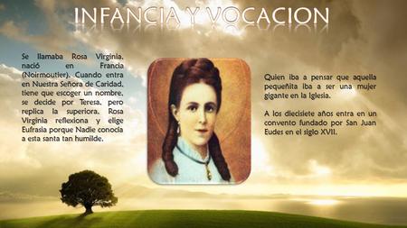 INFANCIA Y VOCACION Se llamaba Rosa Virginia, nació en Francia (Noirmoutier). Cuando entra en Nuestra Señora de Caridad, tiene que escoger un nombre, se.