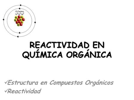 REACTIVIDAD EN QUÍMICA ORGÁNICA Estructura en Compuestos Orgánicos Reactividad.