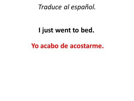 Traduce al español. I just went to bed. Yo acabo de acostarme.