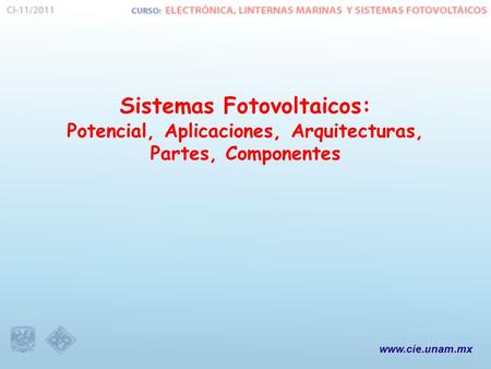Www.cie.unam.mx Sistemas Fotovoltaicos: Potencial, Aplicaciones, Arquitecturas, Partes, Componentes.