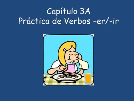 Capítulo 3A Práctica de Verbos –er/-ir. Instruciones: 1) Work alone or in groups of 2. No more!! 2) Visit slides hanging in hallway with your partner.
