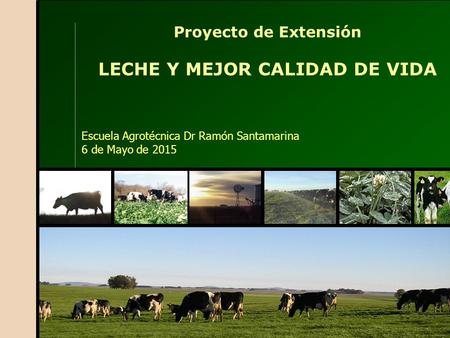 Proyecto de Extensión LECHE Y MEJOR CALIDAD DE VIDA Escuela Agrotécnica Dr Ramón Santamarina 6 de Mayo de 2015.