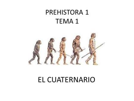 PREHISTORA 1 TEMA 1 EL CUATERNARIO.