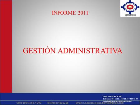 Calle 105 No 63 A 200 Teléfono: 464 11 11 / 463 12 18 / 464 41 33 INFORME 2011 GESTIÓN ADMINISTRATIVA Calle 105 No 63.