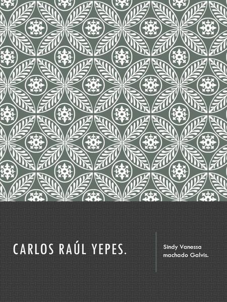 CARLOS RAÚL YEPES. Sindy Vanessa machado Galvis..