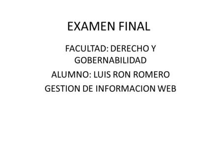 EXAMEN FINAL FACULTAD: DERECHO Y GOBERNABILIDAD ALUMNO: LUIS RON ROMERO GESTION DE INFORMACION WEB.