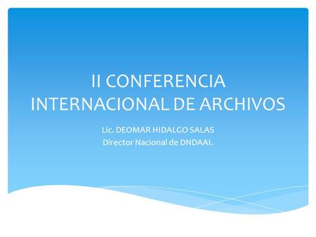 II CONFERENCIA INTERNACIONAL DE ARCHIVOS Lic. DEOMAR HIDALGO SALAS Director Nacional de DNDAAI.