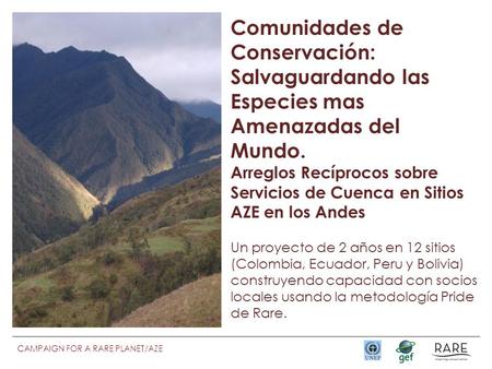 CAMPAIGN FOR A RARE PLANET/AZE Comunidades de Conservación: Salvaguardando las Especies mas Amenazadas del Mundo. Arreglos Recíprocos sobre Servicios de.