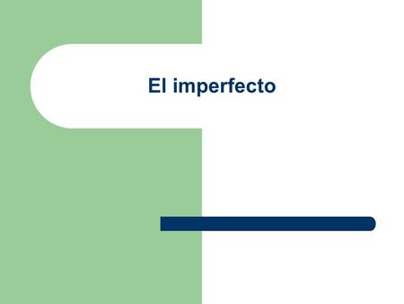 El imperfecto. Los objetivos ¿Qué es el imperfecto? ¿Por qué se usa? (las condiciones) ¿Cuáles son las terminaciones? ¿Cuáles son los irregulares?