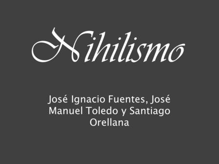 Nihilismo José Ignacio Fuentes, José Manuel Toledo y Santiago Orellana.