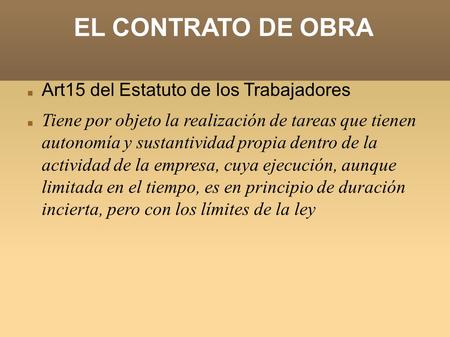 EL CONTRATO DE OBRA Art15 del Estatuto de los Trabajadores Tiene por objeto la realización de tareas que tienen autonomía y sustantividad propia dentro.
