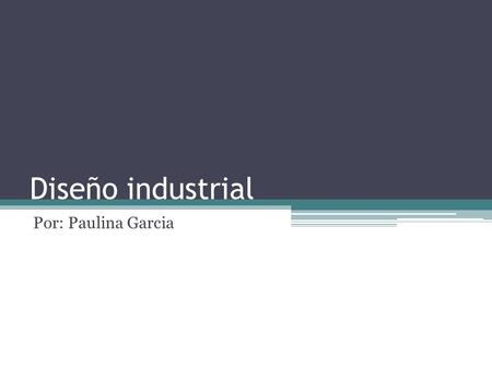 Diseño industrial Por: Paulina Garcia. Diseño industrial El Diseño Industrial es una actividad que tiene que ver con el diseño de productos seriados y/o.