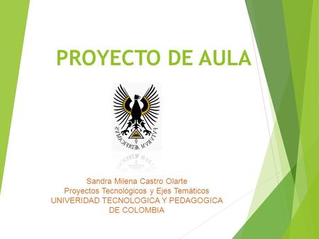 PROYECTO DE AULA Sandra Milena Castro Olarte Proyectos Tecnológicos y Ejes Temáticos UNIVERIDAD TECNOLOGICA Y PEDAGOGICA DE COLOMBIA.