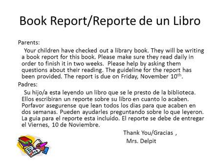 Book Report/Reporte de un Libro Parents: Your children have checked out a library book. They will be writing a book report for this book. Please make sure.