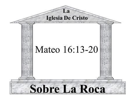 La Iglesia De Cristo Mateo 16:13-20 Sobre La Roca.
